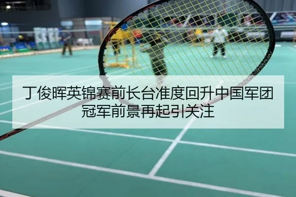 丁俊晖英锦赛前长台准度回升中国军团冠军前景再起引关注